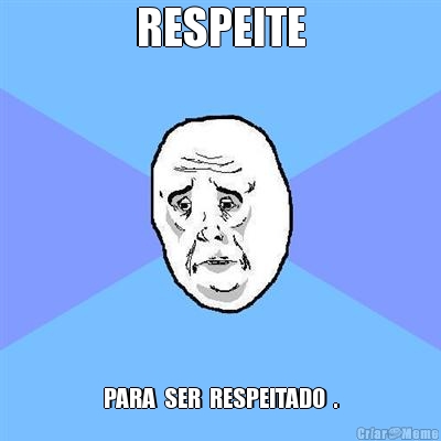 RESPEITE PARA  SER  RESPEITADO  .