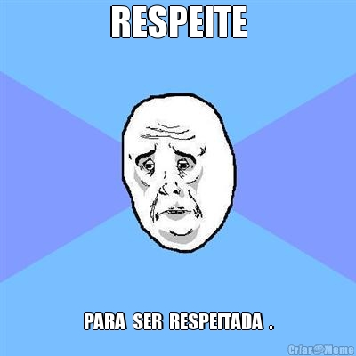 RESPEITE PARA  SER  RESPEITADA  .