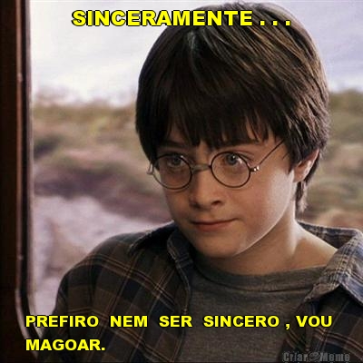 SINCERAMENTE . . . PREFIRO  NEM  SER  SINCERO , VOU 
MAGOAR.