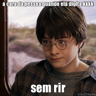 a cara da pessoa quando ela digita kkkk sem rir