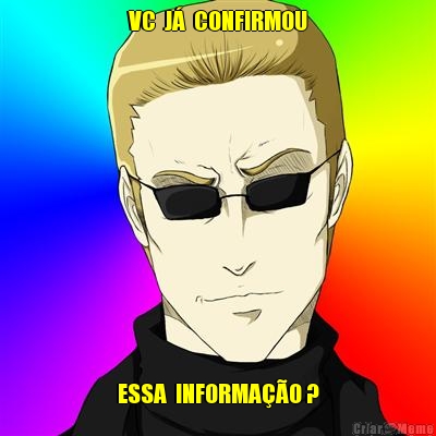 VC  J�  CONFIRMOU ESSA  INFORMA��O ?