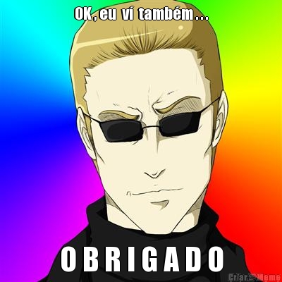 OK , eu  v�  tamb�m . . . O B R I G A D O