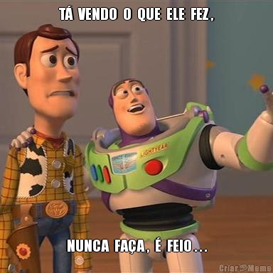 T�  VENDO  O  QUE  ELE  FEZ , NUNCA  FA�A ,  �  FEIO . . .