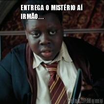 ENTREGA  O  MIST�RIO  A� 
IRM�O . . . 