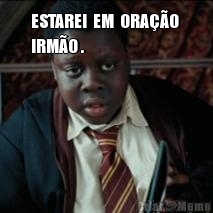ESTAREI  EM  ORA��O 
IRM�O . 