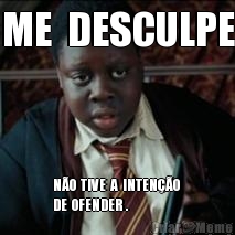 ME  DESCULPE N�O  TIVE  A  INTEN��O 
DE  OFENDER .