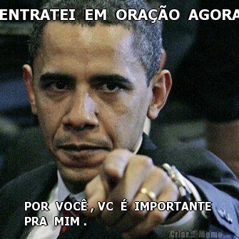 ENTRATEI  EM  ORA��O  AGORA POR  VOC� , VC  �  IMPORTANTE 
PRA  MIM .