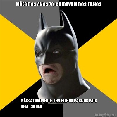 M�ES DOS ANOS 70, CUIDAVAM DOS FILHOS M�ES ATUALMENTE, TEM FILHOS PARA OS PAIS
DELA CUIDAR