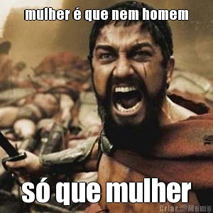 mulher � que nem homem s� que mulher