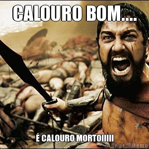 CALOURO BOM.... � CALOURO MORTO!!!!!