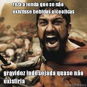 reza a lenda que se n�o
existisse bebidas alcoolicas gravidez indesejada quase n�o
existiria