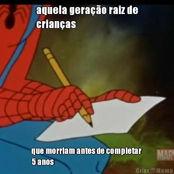 aquela gera��o raiz de
crian�as que morriam antes de completar
5 anos