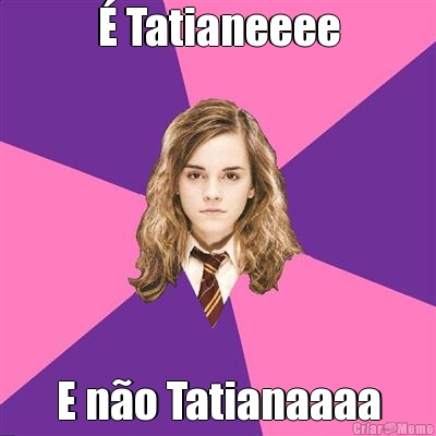 � Tatianeeee E n�o Tatianaaaa