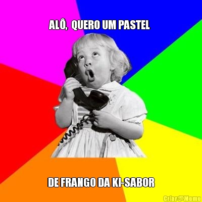 
AL�,  QUERO UM PASTEL  DE FRANGO DA KI-SABOR