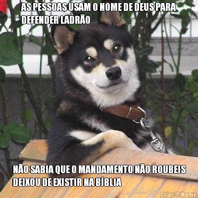 AS PESSOAS USAM O NOME DE DEUS PARA
DEFENDER LADR�O N�O SABIA QUE O MANDAMENTO N�O ROUBEIS
DEIXOU DE EXISTIR NA B�BLIA