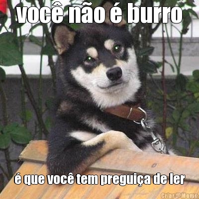 voc� n�o � burro � que voc� tem pregui�a de ler