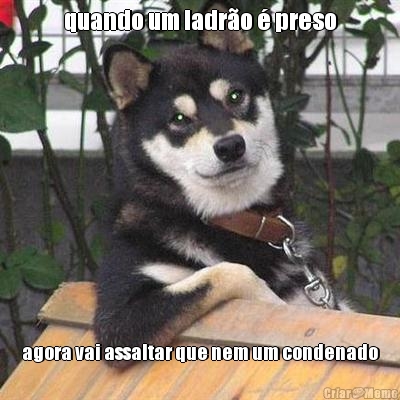 quando um ladr�o � preso agora vai assaltar que nem um condenado