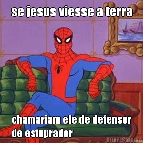 se jesus viesse a terra chamariam ele de defensor
de estuprador