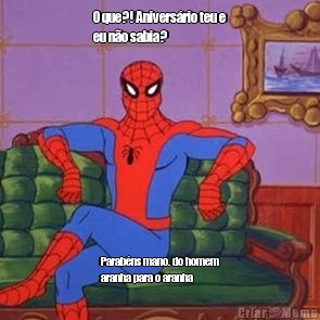 O que?! Anivers�rio teu e
eu n�o sabia? Parab�ns mano. do homem
aranha para o aranha
