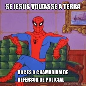 SE JESUS VOLTASSE A TERRA VOCES O CHAMARIAM DE
DEFENSOR DE POLICIAL