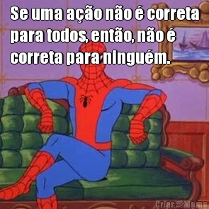 Se uma a��o n�o � correta
para todos, ent�o, n�o �
correta para ningu�m. 