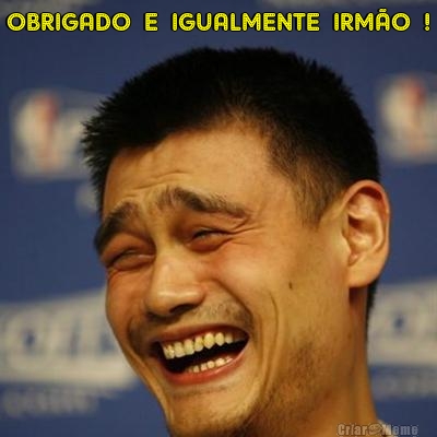 OBRIGADO  E  IGUALMENTE  IRM�O  ! 