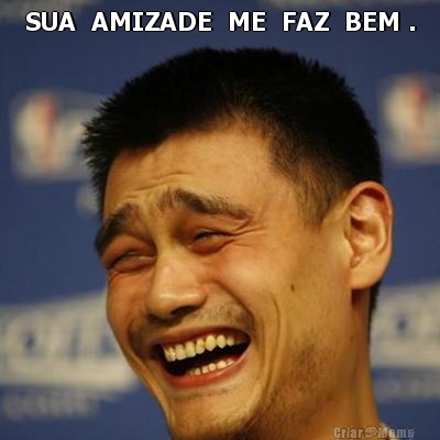 SUA  AMIZADE  ME  FAZ  BEM . 