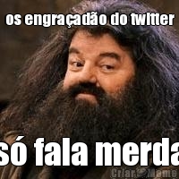 os engra�ad�o do twitter s� fala merda