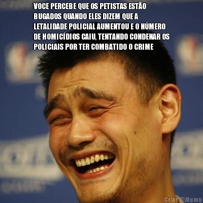 VOCE PERCEBE QUE OS PETISTAS EST�O
BUGADOS QUANDO ELES DIZEM QUE A
LETALIDADE POLICIAL AUMENTOU E O N�MERO
DE HOMIC�DIOS CAIU, TENTANDO CONDENAR OS
POLICIAIS POR TER COMBATIDO O CRIME 