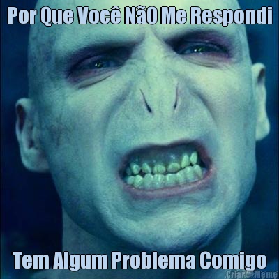 Por Que Voc� N�0 Me Respondi Tem Algum Problema Comigo
