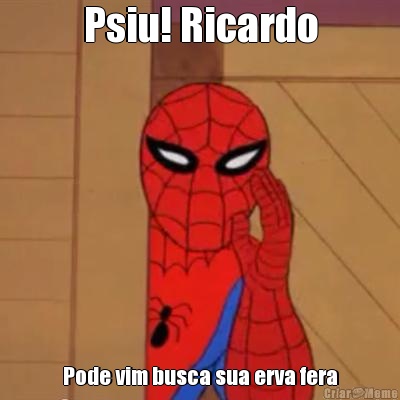 Psiu! Ricardo Pode vim busca sua erva fera