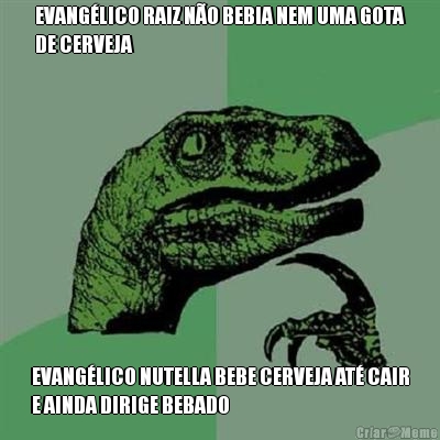 EVANG�LICO RAIZ N�O BEBIA NEM UMA GOTA
DE CERVEJA EVANG�LICO NUTELLA BEBE CERVEJA AT� CAIR
E AINDA DIRIGE BEBADO