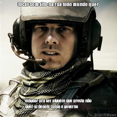 tocar som alto na rua todo mundo quer estudar pra ser algu�m que presta n�o
quer, a� depois culpa o governo