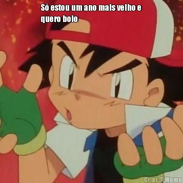 S� estou um ano mais velho e
quero bolo 