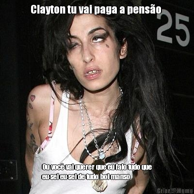 Clayton tu vai paga a pens�o  Ou voc� vai querer que eu falo tudo que
eu sei eu sei de tudo boi manso