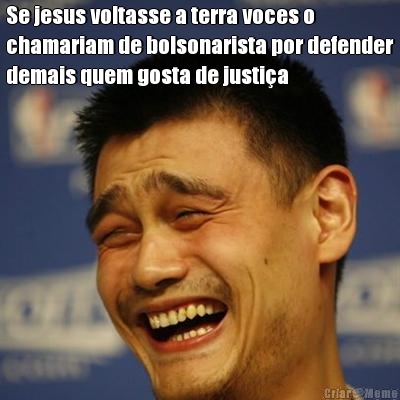 Se jesus voltasse a terra voces o
chamariam de bolsonarista por defender
demais quem gosta de justi�a 