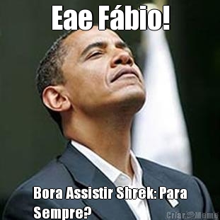Eae F�bio! Bora Assistir Shrek: Para
Sempre?