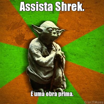 Assista Shrek. � uma obra prima.