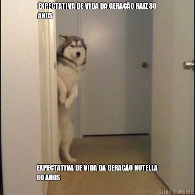 EXPECTATIVA DE VIDA DA GERA��O RAIZ 30
ANOS EXPECTATIVA DE VIDA DA GERA��O NUTELLA
80 ANOS