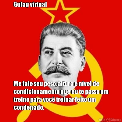 Gulag virtual 









Me fale seu peso, altura e n�vel de
condicionamento que eu te passo um
treino para voc� treinar feito um
condenado. 