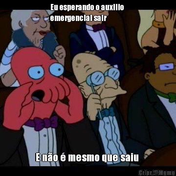 Eu esperando o auxilio 
emergencial sair E n�o � mesmo que saiu 