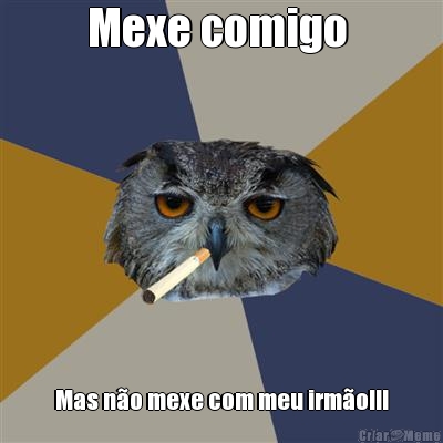 Mexe comigo  Mas n�o mexe com meu irm�o!!!