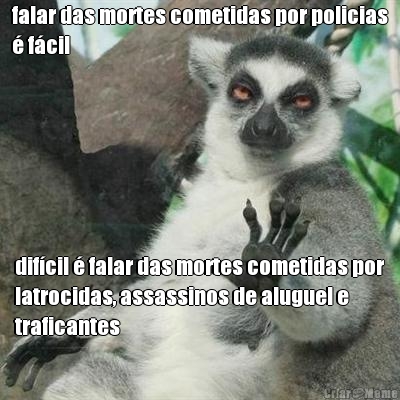 falar das mortes cometidas por policias
� f�cil dif�cil � falar das mortes cometidas por
latrocidas, assassinos de aluguel e
traficantes