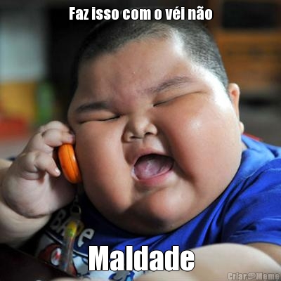 Faz isso com o v�i n�o Maldade