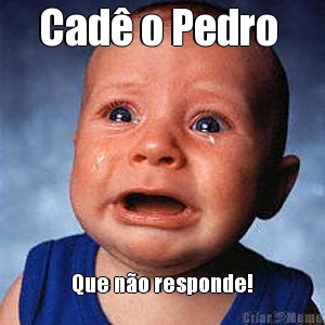 Cad� o Pedro  Que n�o responde!