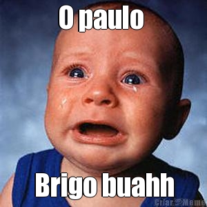 O paulo  Brigo buahh

