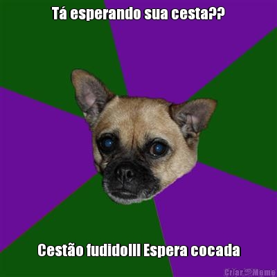 T� esperando sua cesta?? Cest�o fudido!!! Espera cocada