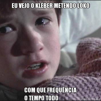 EU VEJO O KL�BER METENDO LOKO COM QUE FREQU�NCIA
O TEMPO TODO