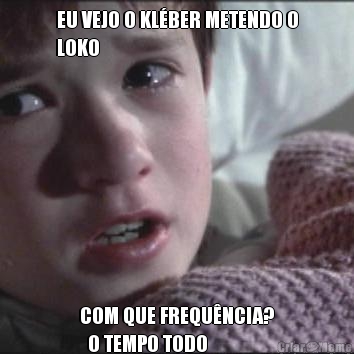 EU VEJO O KL�BER METENDO O
LOKO COM QUE FREQU�NCIA?
  O TEMPO TODO