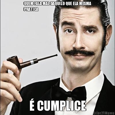 QUEM FALA MAL DAQUILO QUE ELA MESMA
PRATICA � CUMPLICE